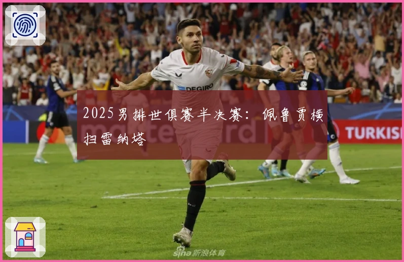 2025男排世俱赛半决赛：佩鲁贾横扫雷纳塔