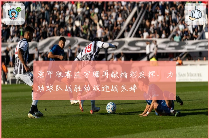 意甲联赛庄宇珊再献精彩发挥，力助球队战胜劲旅迎战朱婷