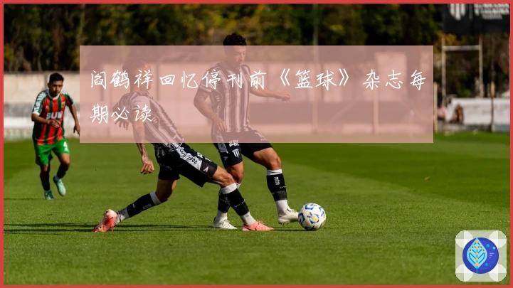 阎鹤祥回忆停刊前《篮球》杂志每期必读