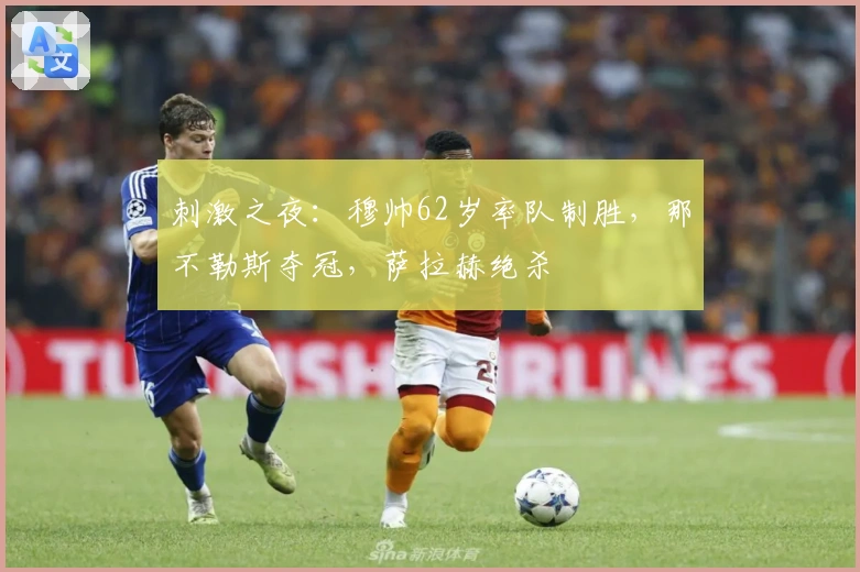 刺激之夜：穆帅62岁率队制胜，那不勒斯夺冠，萨拉赫绝杀