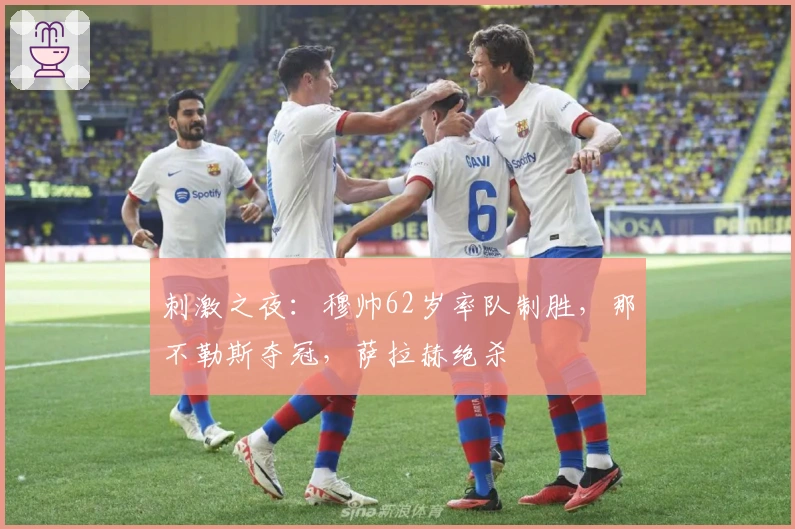 刺激之夜：穆帅62岁率队制胜，那不勒斯夺冠，萨拉赫绝杀